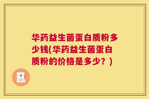 华药益生菌蛋白质粉多少钱(华药益生菌蛋白质粉的价格是多少？)
