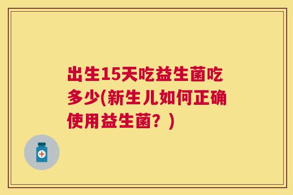 出生15天吃益生菌吃多少(新生儿如何正确使用益生菌？)