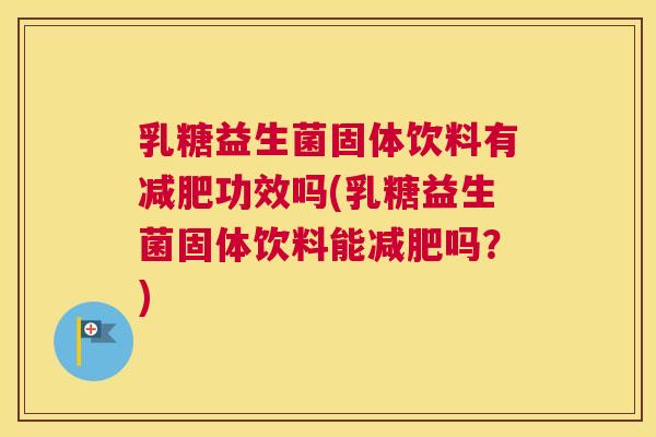 乳糖益生菌固体饮料有减肥功效吗(乳糖益生菌固体饮料能减肥吗？)