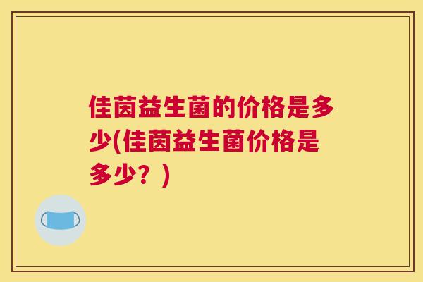 佳茵益生菌的价格是多少(佳茵益生菌价格是多少？)