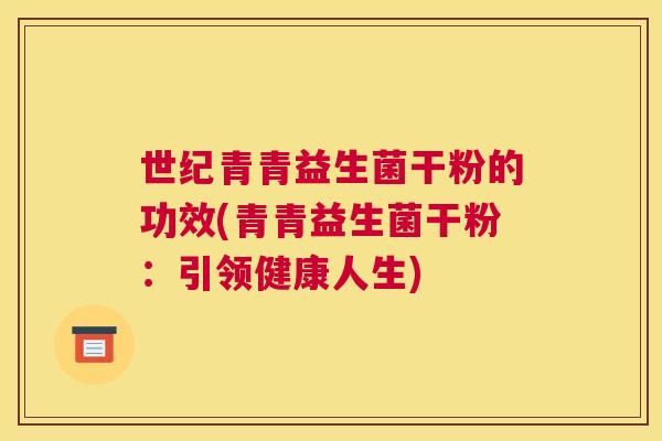 世纪青青益生菌干粉的功效(青青益生菌干粉：引领健康人生)