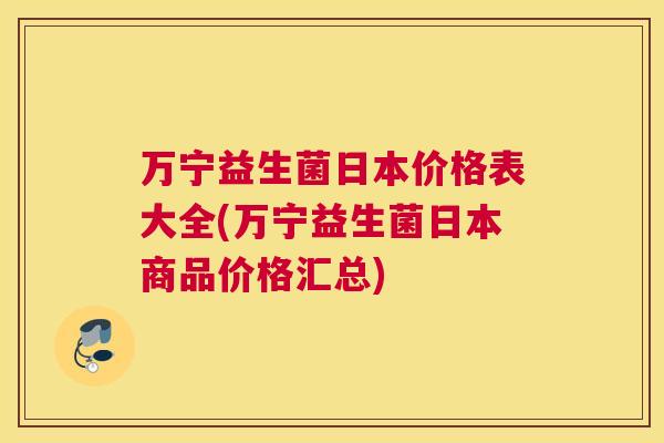 万宁益生菌日本价格表大全(万宁益生菌日本商品价格汇总)
