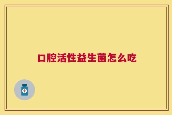 口腔活性益生菌怎么吃