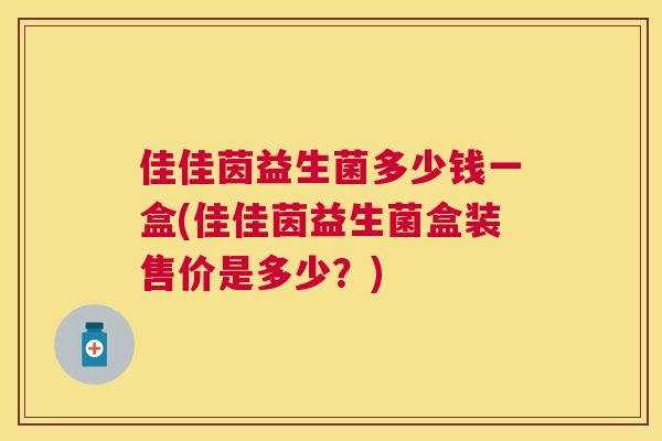 佳佳茵益生菌多少钱一盒(佳佳茵益生菌盒装售价是多少？)