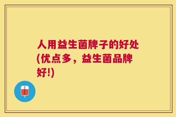 人用益生菌牌子的好处(优点多，益生菌品牌好!)