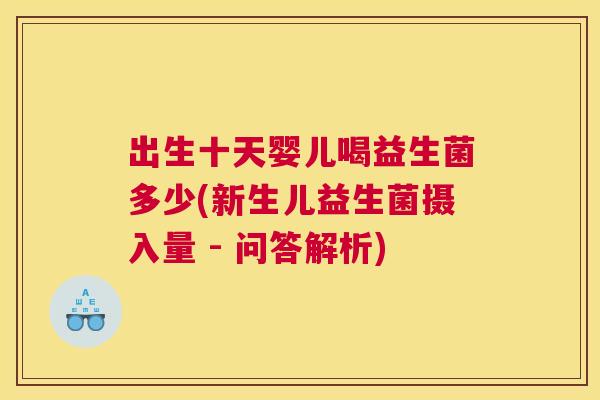 出生十天婴儿喝益生菌多少(新生儿益生菌摄入量 - 问答解析)