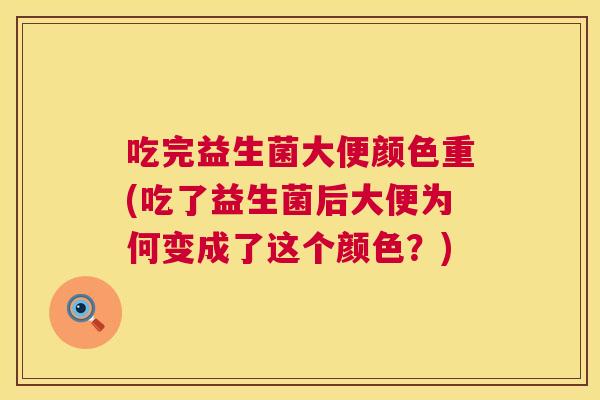 吃完益生菌大便颜色重(吃了益生菌后大便为何变成了这个颜色？)