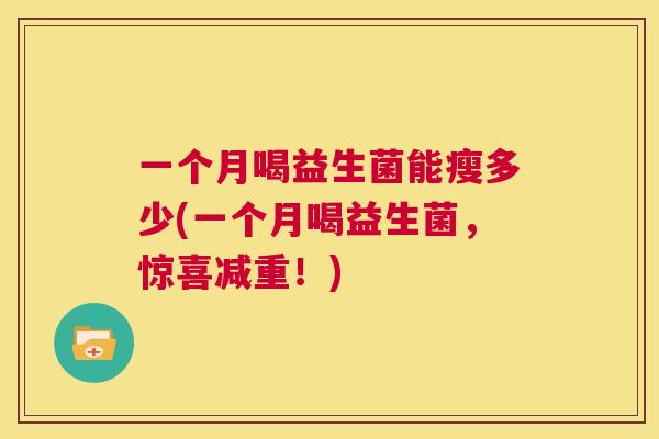 一个月喝益生菌能瘦多少(一个月喝益生菌，惊喜减重！)