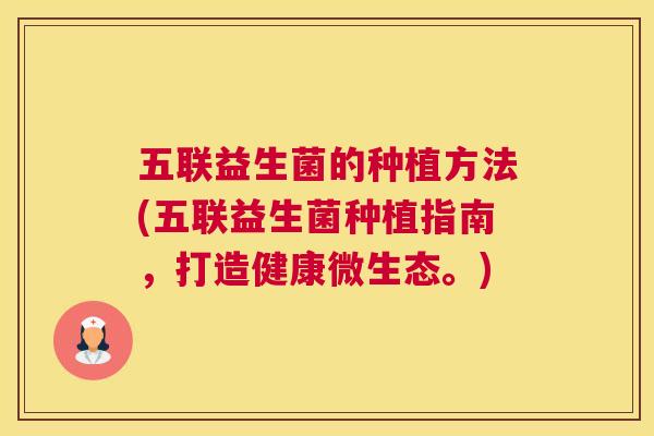 五联益生菌的种植方法(五联益生菌种植指南，打造健康微生态。)