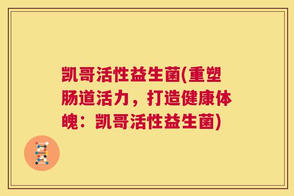 凯哥活性益生菌(重塑肠道活力，打造健康体魄：凯哥活性益生菌)