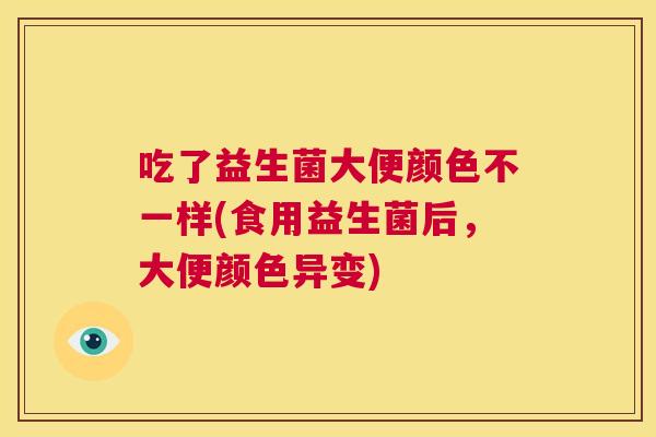 吃了益生菌大便颜色不一样(食用益生菌后，大便颜色异变)