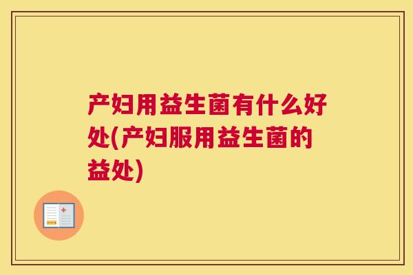 产妇用益生菌有什么好处(产妇服用益生菌的益处)