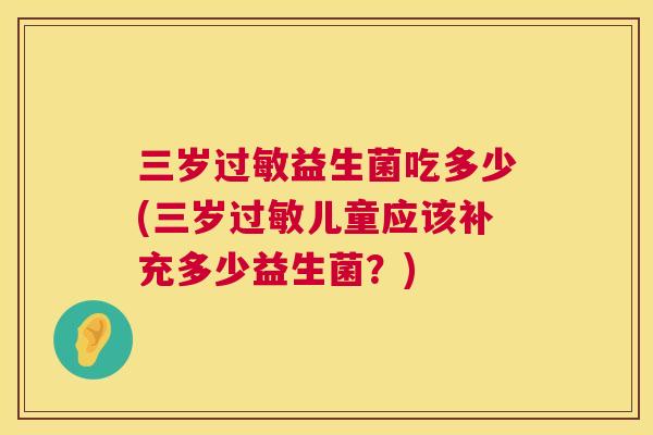 三岁过敏益生菌吃多少(三岁过敏儿童应该补充多少益生菌？)