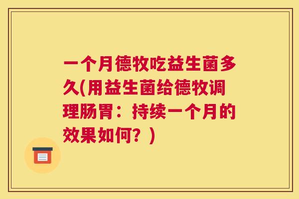 一个月德牧吃益生菌多久(用益生菌给德牧调理肠胃：持续一个月的效果如何？)
