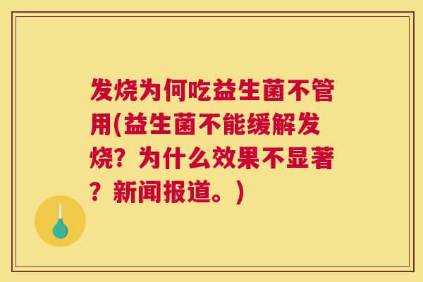 发烧为何吃益生菌不管用(益生菌不能缓解发烧？为什么效果不显著？新闻报道。)