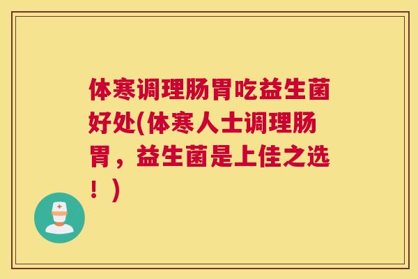 体寒调理肠胃吃益生菌好处(体寒人士调理肠胃，益生菌是上佳之选！)
