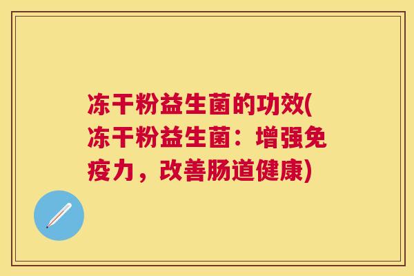 冻干粉益生菌的功效(冻干粉益生菌：增强免疫力，改善肠道健康)