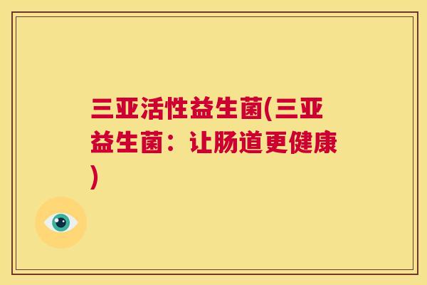 三亚活性益生菌(三亚益生菌：让肠道更健康)