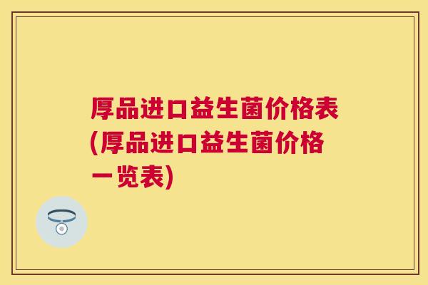 厚品进口益生菌价格表(厚品进口益生菌价格一览表)