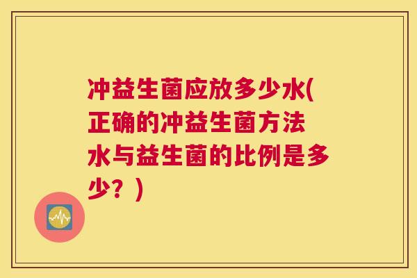 冲益生菌应放多少水(正确的冲益生菌方法 水与益生菌的比例是多少？)