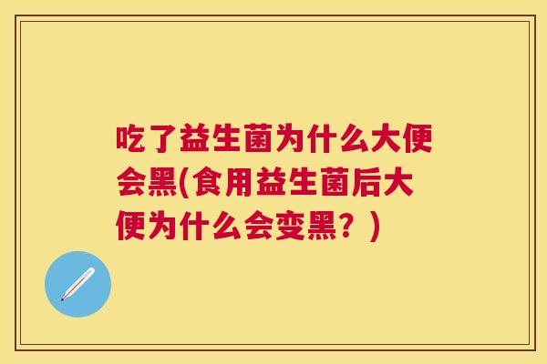 吃了益生菌为什么大便会黑(食用益生菌后大便为什么会变黑？)