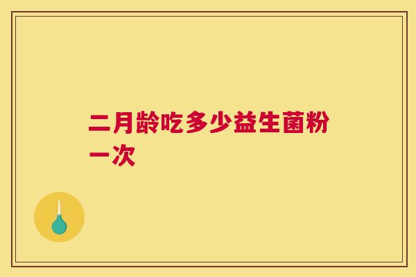 二月龄吃多少益生菌粉一次