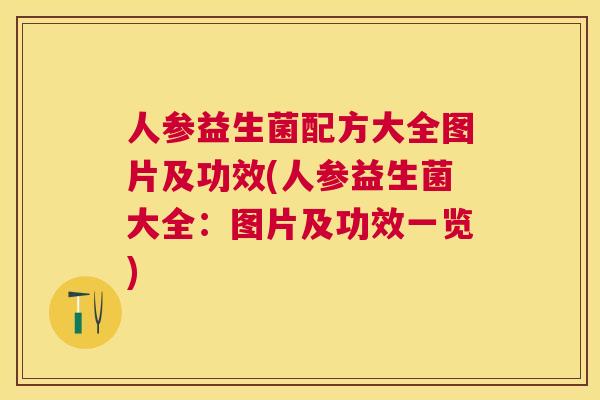 人参益生菌配方大全图片及功效(人参益生菌大全：图片及功效一览)