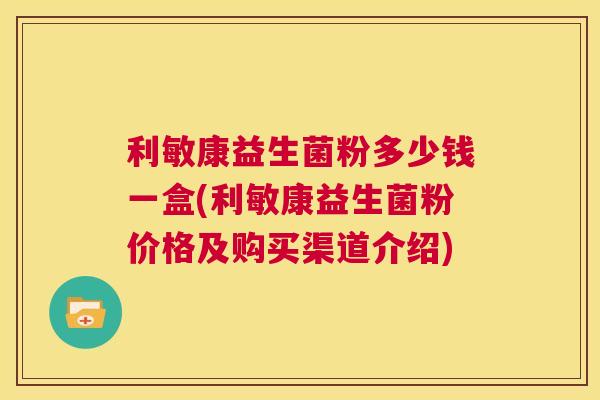 利敏康益生菌粉多少钱一盒(利敏康益生菌粉价格及购买渠道介绍)