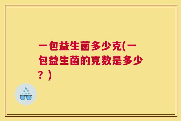 一包益生菌多少克(一包益生菌的克数是多少？)