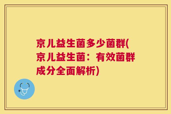 京儿益生菌多少菌群(京儿益生菌：有效菌群成分全面解析)