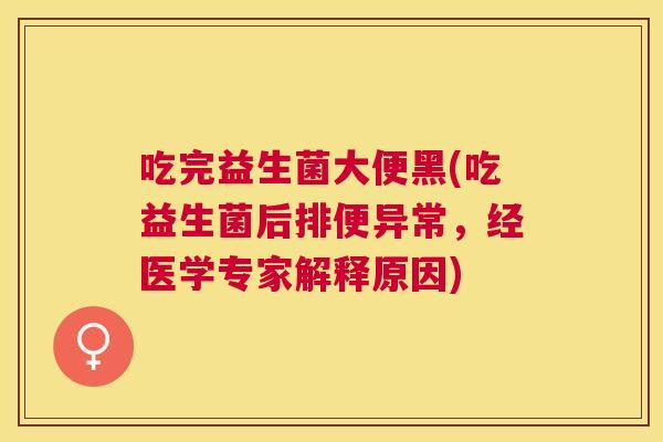 吃完益生菌大便黑(吃益生菌后排便异常，经医学专家解释原因)