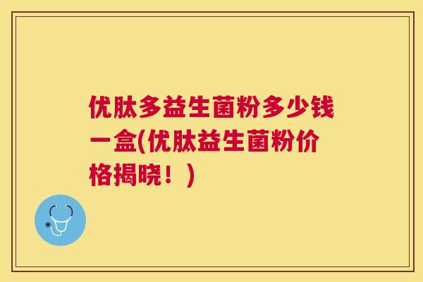 优肽多益生菌粉多少钱一盒(优肽益生菌粉价格揭晓！)