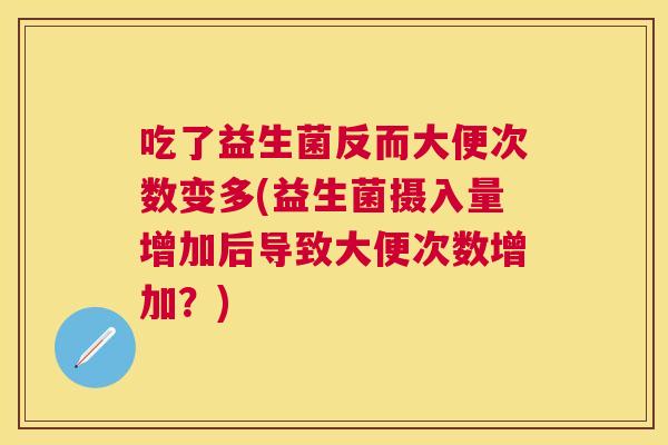 吃了益生菌反而大便次数变多(益生菌摄入量增加后导致大便次数增加？)