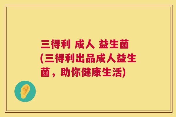 三得利 成人 益生菌(三得利出品成人益生菌，助你健康生活)