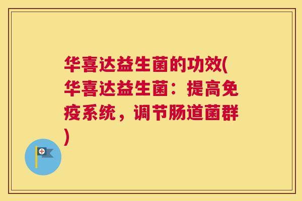 华喜达益生菌的功效(华喜达益生菌：提高免疫系统，调节肠道菌群)