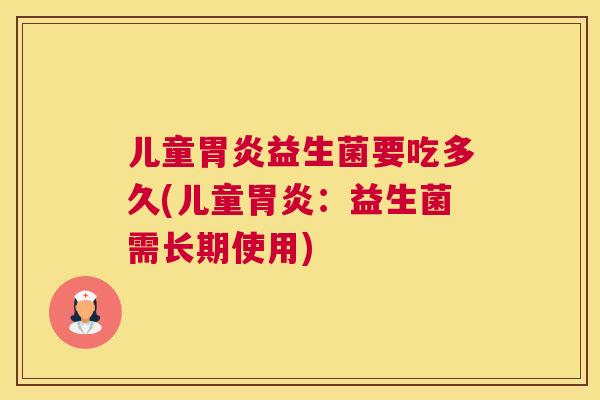 儿童胃炎益生菌要吃多久(儿童胃炎：益生菌需长期使用)