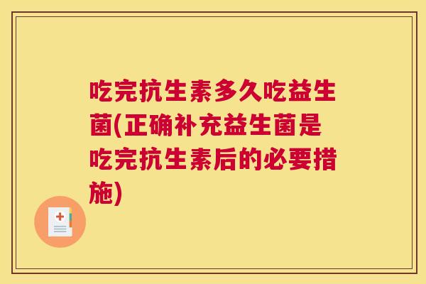 吃完抗生素多久吃益生菌(正确补充益生菌是吃完抗生素后的必要措施)