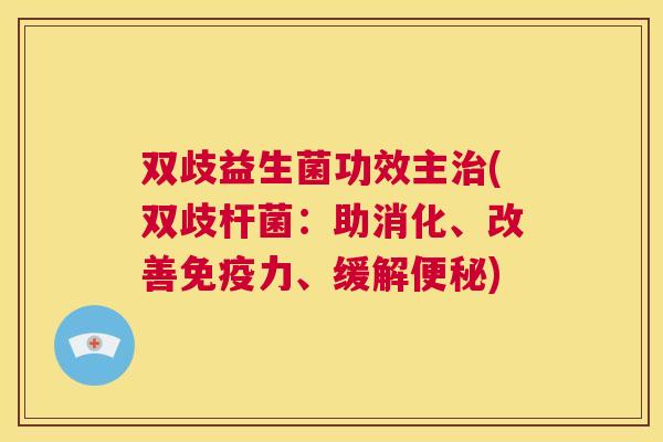双歧益生菌功效主治(双歧杆菌：助消化、改善免疫力、缓解便秘)