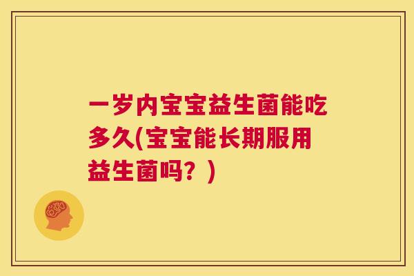 一岁内宝宝益生菌能吃多久(宝宝能长期服用益生菌吗？)