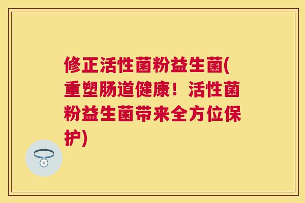修正活性菌粉益生菌(重塑肠道健康！活性菌粉益生菌带来全方位保护)