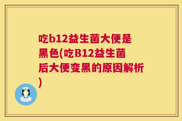 吃b12益生菌大便是黑色(吃B12益生菌后大便变黑的原因解析)