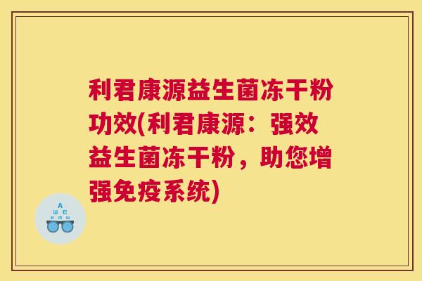 利君康源益生菌冻干粉功效(利君康源：强效益生菌冻干粉，助您增强免疫系统)