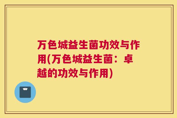 万色城益生菌功效与作用(万色城益生菌：卓越的功效与作用)
