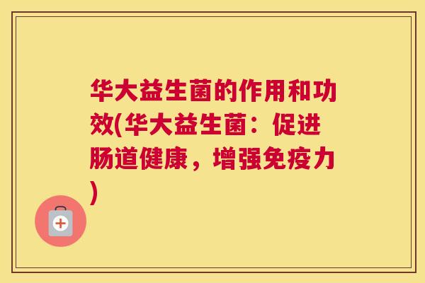 华大益生菌的作用和功效(华大益生菌：促进肠道健康，增强免疫力)