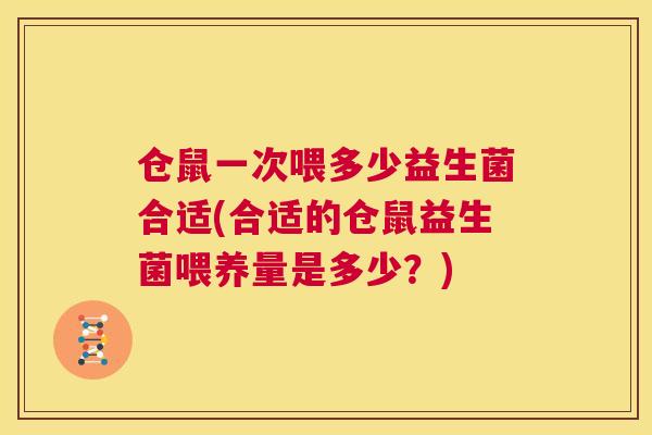 仓鼠一次喂多少益生菌合适(合适的仓鼠益生菌喂养量是多少？)