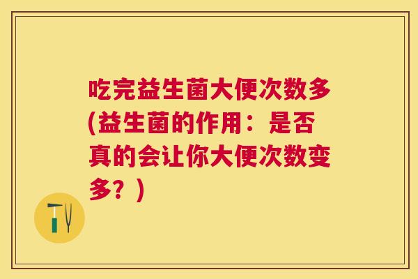 吃完益生菌大便次数多(益生菌的作用：是否真的会让你大便次数变多？)