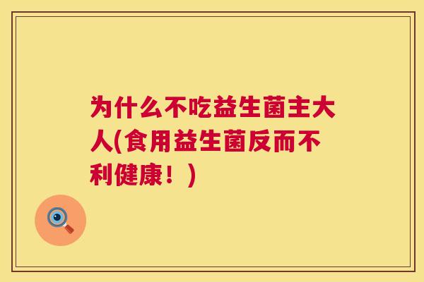 为什么不吃益生菌主大人(食用益生菌反而不利健康！)