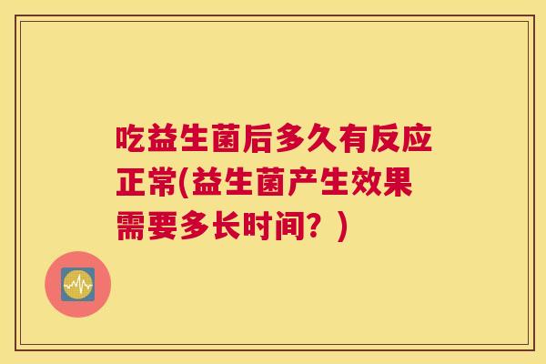 吃益生菌后多久有反应正常(益生菌产生效果需要多长时间？)
