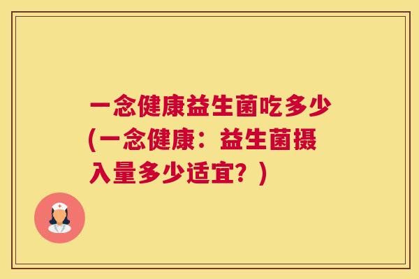 一念健康益生菌吃多少(一念健康：益生菌摄入量多少适宜？)