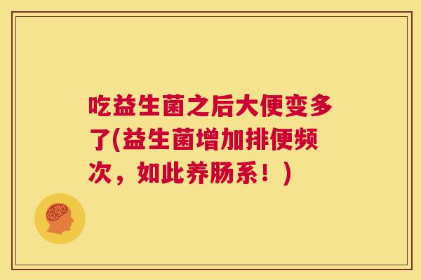 吃益生菌之后大便变多了(益生菌增加排便频次，如此养肠系！)